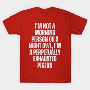 I'm not a morning person or a night owl; I'm a perpetually exhausted pigeon T-Shirt